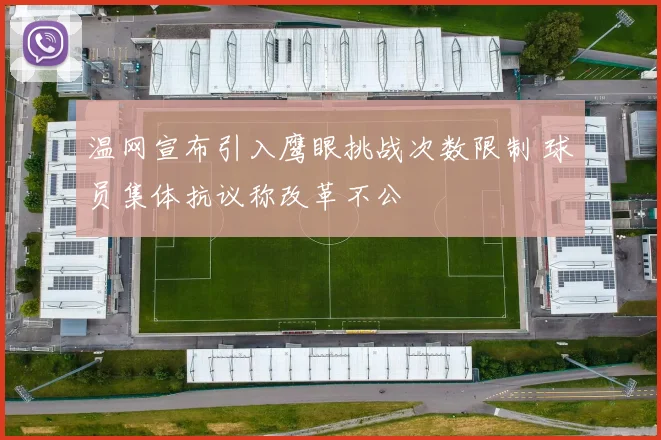 温网宣布引入鹰眼挑战次数限制 球员集体抗议称改革不公