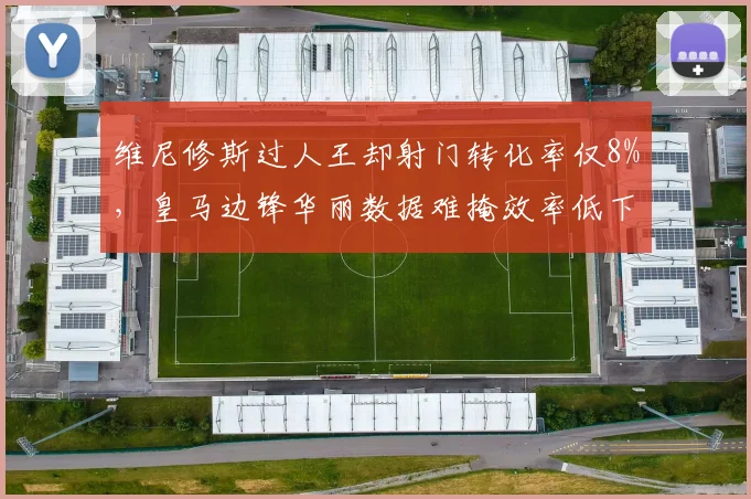 维尼修斯过人王却射门转化率仅8%,皇马边锋华丽数据难掩效率低下