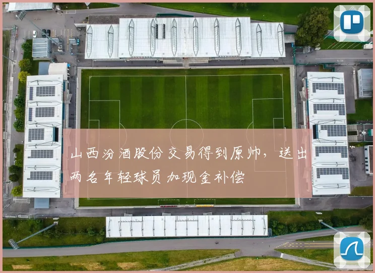 山西汾酒股份交易得到原帅，送出两名年轻球员加现金补偿