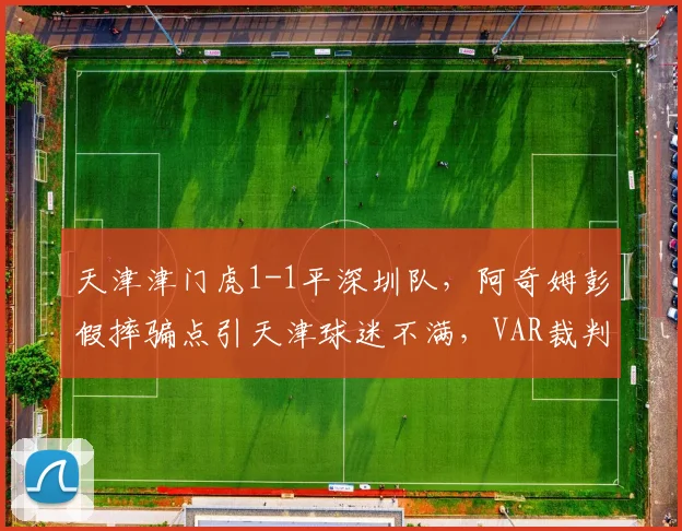 天津津门虎1-1平深圳队,阿奇姆彭假摔骗点引天津球迷不满,VAR裁判遭全场嘘声