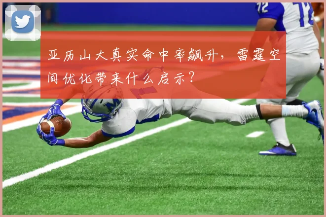 亚历山大真实命中率飙升,雷霆空间优化带来什么启示?